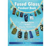 Fused Glass Pendant Book And Jewelry Making At Home Using Your Microwave Kiln: Step-By-Step Beginner Picture Guide On How To Make Beautifully Designed Ornaments