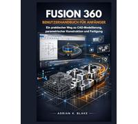 Fusion 360 Benutzerhandbuch für Anfänger: Ein praktischer Weg zu CAD-Modellierung, parametrischer Konstruktion und Fertigung