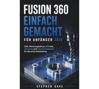 FUSION 360 EINFACH GEMACHT FÜR ANFÄNGER 2026: CNC-Werkzeugbahnen, G-Code, Vorschub und Geschwindigkeiten für die echte Bearbeitung