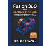 Fusion 360 for Senior Makers: Advanced CAD, CAM & Simulation Workflows for Seasoned Innovators