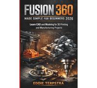 FUSION 360 MADE SIMPLE FOR BEGINNERS 2026: Learn CAD and Modeling for 3D Printing and Manufacturing Projects