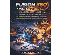 Fusion 360 Mastery Bible From Beginner to Pro: The Complete Step-by-Step Guide to CAD Modeling, Simulation, CAM, Assemblies, Drawings, 3D Printing, Electronics & Manufacturing