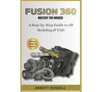 FUSION 360 MASTERY FOR MAKERS: A STEP-BY-STEP GUIDE TO 3D MODELING & CAD: Design Professional Models for 3D Printing and Prototyping with 35+ Hands-On Projects.