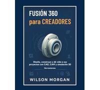 Fusion 360 para creadores: Fusion 360 para creadores Diseña, crea y da vida a tus proyectos con herramientas CAD, CAM y simulación 3D.Fusion 360 para creadores: Diseñe, cree y dé vida a sus proyectos