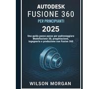 Fusion 360 per i maker: Progetta, costruisci e dai vita ai tuoi progetti con strumenti CAD, CAM e simulazione 3D