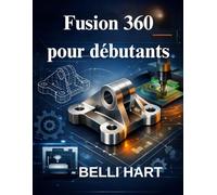 Fusion 360 pour débutants: Le guide complet de la modélisation 3D, de la CAD et de la CAM
