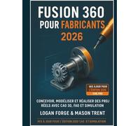 Fusion 360 pour les créateurs 2026: Concevez, modélisez et réalisez des projets concrets grâce à la CAO 3D, la FAO et la simulation.