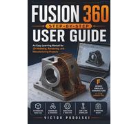 Fusion 360 Step-by-Step User Guide: An Easy Learning Manual for 3D Modeling, Rendering, and Manufacturing Projects
