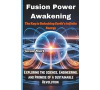 Fusion Power Awakening: The key to unlocking earth's infinite energy: Exploring the Science, Engineering and Promise of a Sustainable Revolution