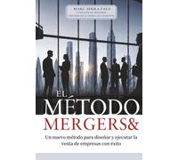 FUSIONES Y ADQUISICIONES: EL MÉTODO MERGERS&: Un nuevo método para diseñar y ejecutar la venta de empresas con éxito