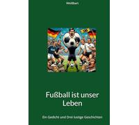 Fußball ist unser Leben: Ein Gedicht und Drei lustige Geschichten