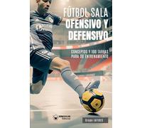 Fútbol sala ofensivo y defensivo. Conceptos y 100 tareas para su entrenamiento