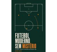 Futebol Moderno Sem Mistério: As táticas, a gestão e os bastidores que decidem o jogo