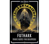 Futhark - Norse Runes for Beginners: Deciphering the language of the gods - understanding the meaning and symbolism of runes and integrating them into your own life with the Elder Futhark