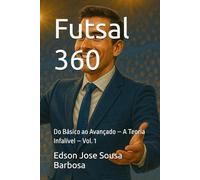 Futsal 360: Do Básico ao Avançado - A Teoria Infalível - Vol. 1