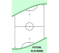 Futsal Playbook: Blank Futsal Field Diagram Notebook To Take Control Of The Game By Designing Your Own Game Plan, Drills, And Strategies In Futsal