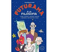 Futurama e la filosofia. Come capire il mondo grazie a Bender, Nietzsche e soci