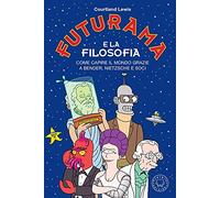Futurama e la filosofia. Come capire il mondo grazie a Bender, Nietzsche e soci