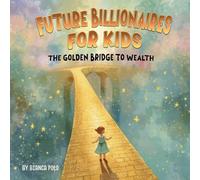 Future Billionaires For Kids: The Golden Bridge to Wealth