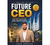 Future CEO: Business Lessons Every Teen Should Know Before Starting a Business: Leadership, Money Skills, Marketing, Decision Making, Goal Setting, and Entrepreneurial Thinking for Ages 12-17