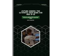 Future Coders: The Ultimate Tech Guide for Kids 8-12: Interactive Lessons, Hands-On Projects, and Cool Challenges to Jumpstart Coding