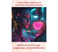 Future Cyber Valentines: A Journal for Love and Creativity: Explore Futuristic Love, Imagination, and Self-Reflection
