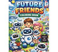 Future Friends Coloring Book: Cute Robots, Helpful Tech & Happy Humans - A Fun and Relaxing Coloring Book for Kids, Teens, and Adults