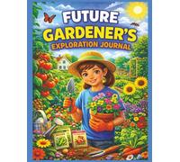 Future Gardener’s Exploration Journal: Plant Seeds, Grow Flowers, and Explore the Joy of Gardening