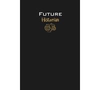 Future Historian Lined Notebook: An ideal gift for family, friends, loved ones, aspiring historians, history students, or anyone passionate about ... of the past and preserving humanity's legacy