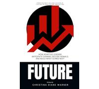 FUTURE: How Adaptive Leaders Anticipate Change, Decode Signals, and Build What Comes Next