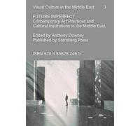 Future Imperfect: Contemporary Art Practices and Cultural Institutions in the Middle East