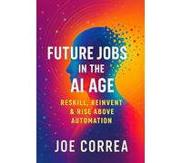 Future Jobs in the AI Age: Reskill, Reinvent & Rise Above Automation