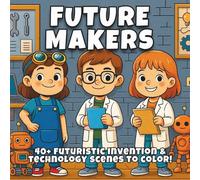 Future Makers: Innovation, Robots & Imagination - A STEM-Inspired Coloring Book for Kids Who Love Technology, Engineering, and Building the World of Tomorrow