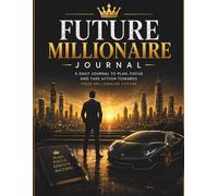 Future millionaire journal: A Goal-Setting Guide for Building Wealth, Discipline, and a Millionaire Mindset