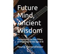 Future Mind, Ancient Wisdom: Harmonizing the Four Pillars of Knowledge in the Age of AI