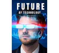 Future of Technology: Exploring the Innovations That Will Shape Humanity