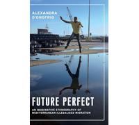 Future Perfect: An Imaginative Ethnography of Mediterranean Illegalised Migration (Anthropology, Creative Practice and Ethnography)