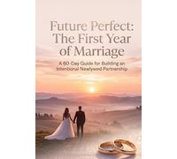 Future Perfect: The First Year of Marriage: A 60-Day Guide for Building an Intentional Newlywed Partnership