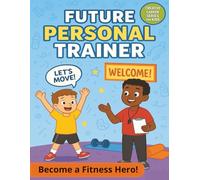 Future Personal Trainer: Become a Fitness Hero: A Kids’ Guide to Personal Training with Exercise Tools, Client Logs, Health Basics, Goal Setting, and Fun Activities
