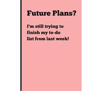 Future Plans? I'm still trying to finish my to-do list from last week!: A Funny Gift Notebook Planner Journal For Friends and Family
