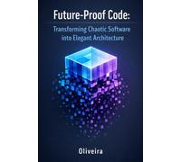 Future-Proof Code: Transforming Chaotic Software into Elegant Architecture: A Practical Guide to Refactoring, SOLID Principles, and Maintainability Patterns for Developers