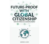 Future-Proof with Global Citizenship: A Practical Guide to Thriving in a Changing World