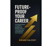 Future-Proof Your Career: The Essential Guide to Upskilling, Reskilling, and Building a Personal Learning Strategy to Stay Relevant and In-Demand.