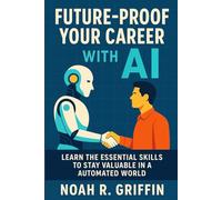 Future-Proof Your Career With AI: Learn the Essential Skills to Stay Valuable in an Automated World