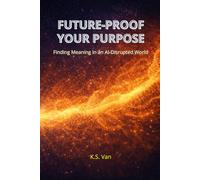 FUTURE-PROOF YOUR PURPOSE: Finding Meaning in an AI-Disrupted World