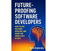Future-Proofing Software Developer: How to Stay Relevant, Resilient, and Ready for What’s Next in Tech