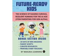 FUTURE-READY KIDS: THE SCIENCE OF RAISING CURIOUS, RESILIENT HUMANS FOR THE AI AGE (STEM PARENTING FOR GEN ALPHA)