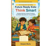 Future Ready Kids: Think Smart: Problem-Solving, Critical Thinking and Better Decisions for Young Minds: 1