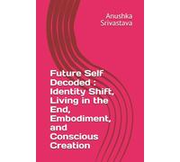 Future Self Decoded Identity Shift, Living in the End, Embodiment, and Conscious Creation: 3