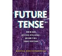 Future Tense: How We Made Artificial Intelligence--And How It Will Change Everything